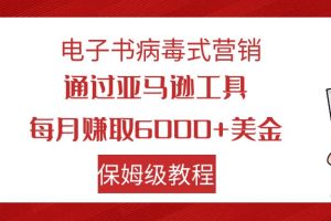 （7570期）电子书病毒式营销 通过亚马逊工具每月赚6000+美金 小白轻松上手 保姆级教程