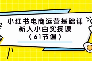 (7576期）小红书电商运营基础课，新人小白实操课（61节课）