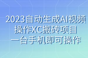 （7580期）2023自动生成AI视频操作XC搬砖项目，一台手机即可操作