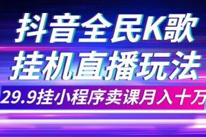 （7661期）抖音全民K歌直播不露脸玩法，29.9挂小程序卖课月入10万