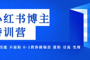 （7728期）小红书博主爆款特训营-11期 无需技能 不露脸 0-1教你做爆款 涨粉 引流 变现