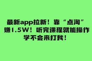 （7787期）最新app拉新！靠“点淘”赚1.5W！听完课程就能操作！学不会来打我！