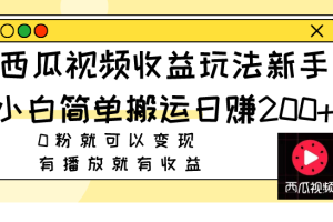 （7909期）西瓜视频收益玩法，新手小白简单搬运日赚200+0粉就可以变现 有播放就有收益