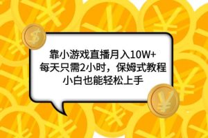 （7940期）靠小游戏直播月入10W+，每天只需2小时，保姆式教程，小白也能轻松上手