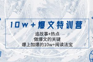 （8174期）10w+爆文特训营，追故事+热点，做爆文的关键  爆上加爆的10w+阅读法宝