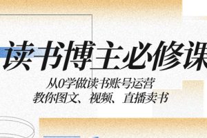 （8255期）读书 博主 必修课：从0学做读书账号运营：教你图文、视频、直播卖书