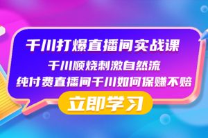 （8281期）千川-打爆直播间实战课：千川顺烧刺激自然流 纯付费直播间千川如何保赚不赔