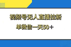 （8285期）视频号无人直播拉新，新老用户都有收益，单微信一天50+