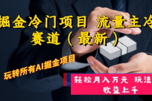 （8288期）AI掘金冷门项目 流量主冷门赛道（最新） 举一反三 玩法单日收益上 月入万元