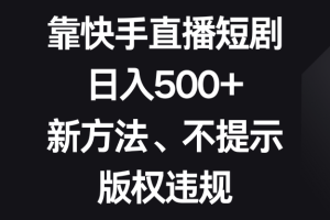 （8377期）靠快手直播短剧，日入500+，新方法、不提示版权违规