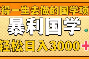 （8419期）值得一生去做的国学项目，暴力国学，轻松日入3000+