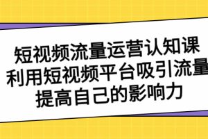 （8428期）短视频流量-运营认知课，利用短视频平台吸引流量，提高自己的影响力