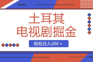 （8458期）土耳其电视剧掘金项目，操作简单，轻松日入200＋