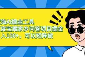 （8506期）蓝海AI掘金工具百度宝藏家乡问答项目掘金，日入100+，可以矩阵做