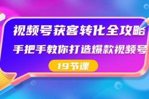 （8716期）视频号-获客转化全攻略，手把手教你打造爆款视频号（19节课）