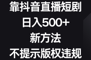 （8729期）靠抖音直播短剧，日入500+，新方法、不提示版权违规