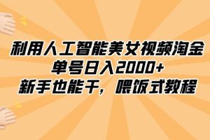 （8844期）利用人工智能美女视频淘金，单号日入2000+，新手也能干，喂饭式教程