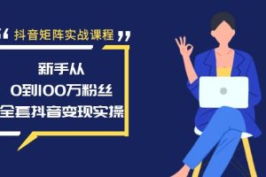 （8867期）抖音矩阵实战课程：新手从0到100万粉丝，全套抖音变现实操