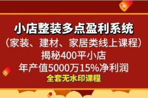 （8946期）小店整装-多点盈利系统（家装、建材、家居类线上课程）揭秘400平小店年…