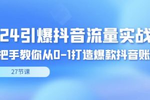 （8951期）2024引爆·抖音流量实战课，手把手教你从0-1打造爆款抖音账号（27节）