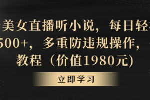 （8980期）抖音美女直播听小说，每日轻松变现3500+，多重防违规操作，保姆教程（价…