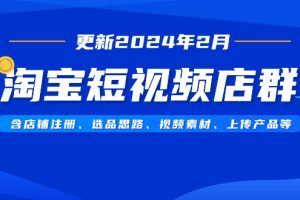 （9067期）淘宝短视频店群（更新2024年2月）含店铺注册、选品思路、视频素材、上传…