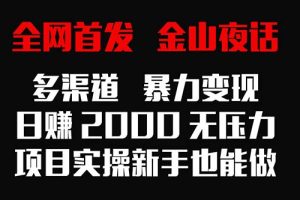 （9076期）全网首发，金山夜话多渠道暴力变现，日赚2000无压力，项目实操新手也能做