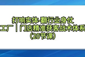 （9153期）打响实体-翻行业身仗，工厂｜门店精准获客战术体系（20节课）