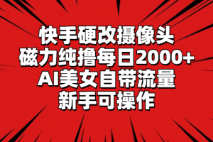 （9188期）快手硬改摄像头，磁力纯撸每日2000+，AI美女自带流量，新手可操作