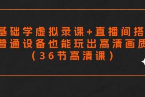 （9285期）零基础学虚拟录课+直播间搭建，普通设备也能玩出高清画质（36节高清课）