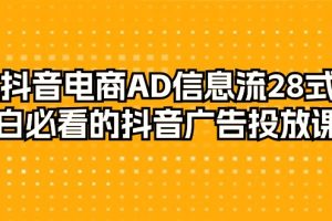 （9299期）抖音电商-AD信息流 28式，小白必看的抖音广告投放课程-29节