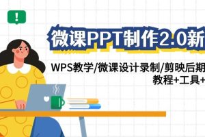 （9304期）微课PPT制作-2.0新版：WPS教学/微课设计录制/剪映后期美化/教程+工具+素材