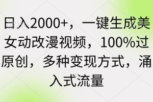 （9415期）日入2000+，一键生成美女动改漫视频，100%过原创，多种变现方式 涌入式流量