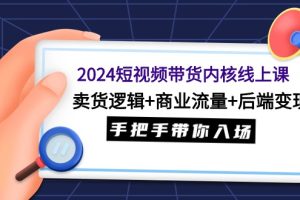 （9471期）2024短视频带货内核线上课：卖货逻辑+商业流量+后端变现，手把手带你入场