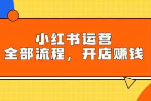 （9526期）小红书运营全部流程，掌握小红书玩法规则，开店赚钱