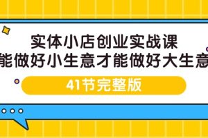 （9574期）实体小店创业实战课，能做好小生意才能做好大生意-41节完整版