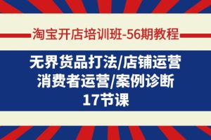 （9605期）淘宝开店培训班-56期教程：无界货品打法/店铺运营/消费者运营/案例诊断