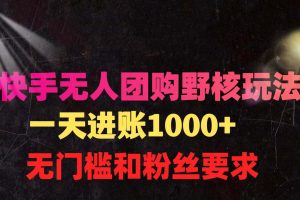 （9638期）快手无人团购带货野核玩法，一天4位数 无任何门槛