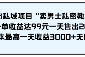 （9730期）男粉私域项目 "卖男士私密教程" 每一单收益达99元一天售出20单