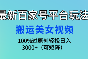 （9852期）最新百家号平台玩法，搬运美女视频100%过原创大揭秘，轻松日入3000+（可…