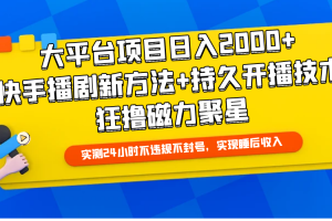 （9947期）大平台项目日入2000+，快手播剧新方法+持久开播技术，狂撸磁力聚星