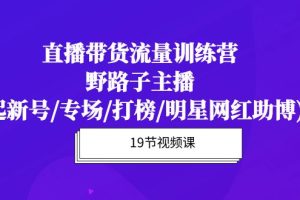 （10016期）直播带货流量特训营，野路子主播(起新号/专场/打榜/明星网红助博)19节课