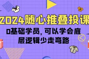 （10017期）2024随心推叠投课，0基础学员，可以学会底层逻辑少走弯路（14节）