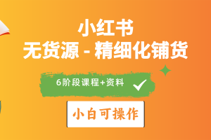 （10202期）2024小红书电商风口正盛，全优质课程、适合小白（无货源）精细化铺货实战