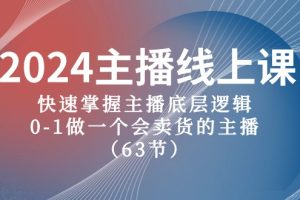 （10377期）2024主播线上课，快速掌握主播底层逻辑，0-1做一个会卖货的主播（63节课）