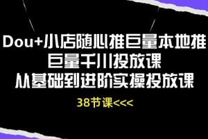 （10852期）Dou+小店随心推巨量本地推巨量千川投放课从基础到进阶实操投放课（38节）