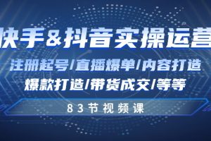 （10887期）快手与抖音实操运营：注册起号/直播爆单/内容打造/爆款打造/带货成交/83节