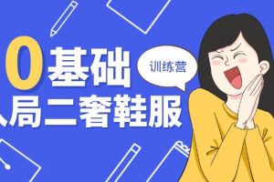 （10983期）0基础入局-二奢 鞋服训练营，十二年 奢侈品 创业导师分享（20节课）