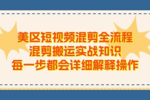 （11334期）美区短视频混剪全流程，混剪搬运实战知识，每一步都会详细解释操作