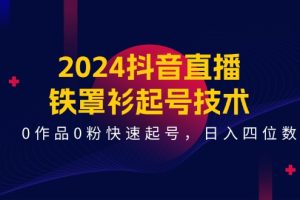 （11496期）2024抖音直播-铁罩衫起号技术，0作品0粉快速起号，日入四位数（14节课）